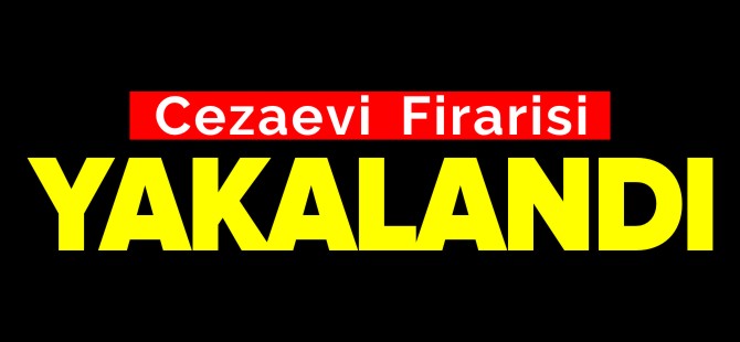 CEZAEVİ FİRARİSİ YAKALANDI