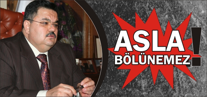 BAŞKAN YAĞCI:"ASLA BÖLÜNEMEZ"
