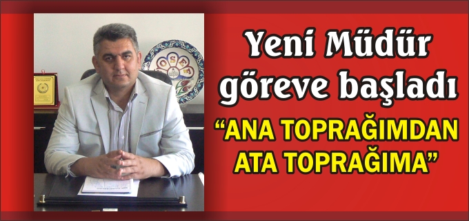 MÜDÜR BAŞIBÜYÜK:"ANA TOPRAĞIMDAN ATA TOPRAĞIMA GELDİM"