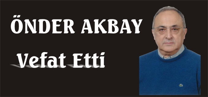 ÖNDER AKBAY VEFAT ETTİ