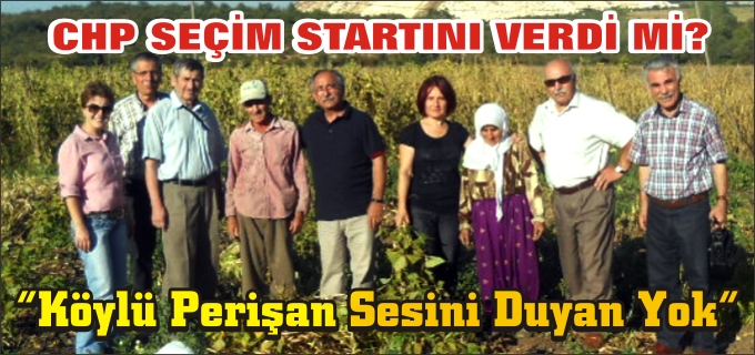 CHP KÖY GEZİLERİNE BAŞLADI VE TEŞHİSİ KOYDU "KÖYLÜ PERİŞAN SESİNİ DUYAN YOK"