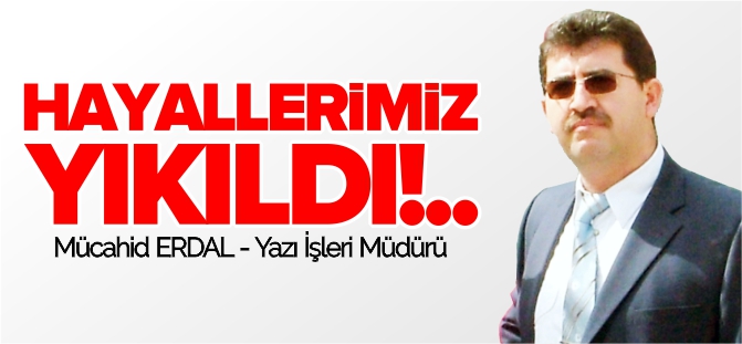 HAYALLERİMİZ YIKILDI!..