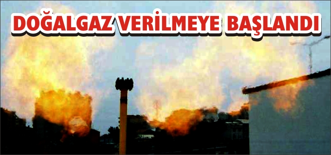 DOĞALGAZ VERİLMEYE BAŞLANDI