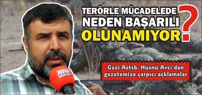 GAZİ ASTSB.HÜSNÜ AVCI:"TERÖRLE MÜCADELEDE NEDEN BAŞARILI OLUNAMIYOR?"