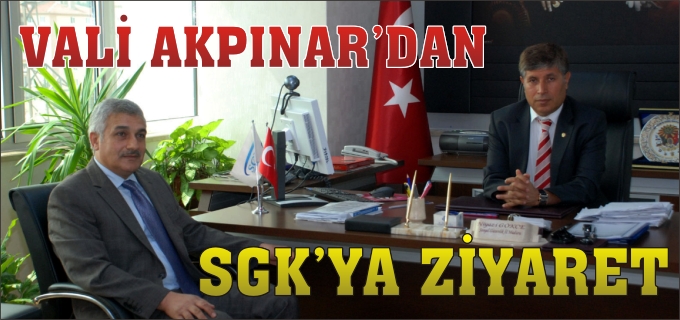 VALİ AKPINAR SGK’YA ZİYARETTE BULUNDU