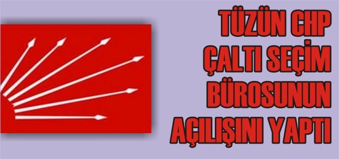 TÜZÜN CHP ÇALTI SEÇİM BÜROSU AÇILIŞINI YAPTI