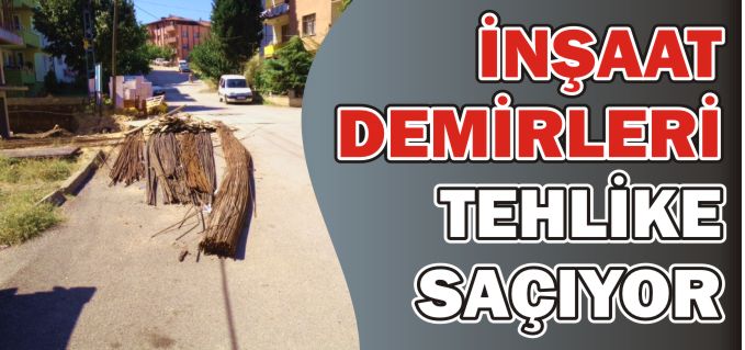 İNŞAAT DEMİRLERİ TEHLİKE SAÇIYOR