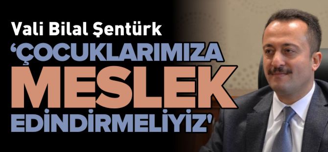 'ÇOCUKLARIMIZA MESLEK EDİNDİRMELİYİZ'