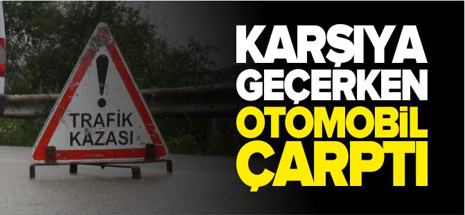 KARŞIYA GEÇERKEN OTOMOBİL ÇARPTI