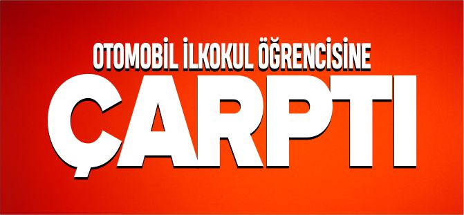 OTOMOBİL İLKOKUL ÖĞRENCİSİNE ÇARPTI