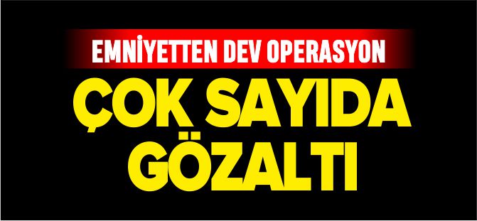 EMNİYETTEN DEV OPERASYON 6 GÖZALTI