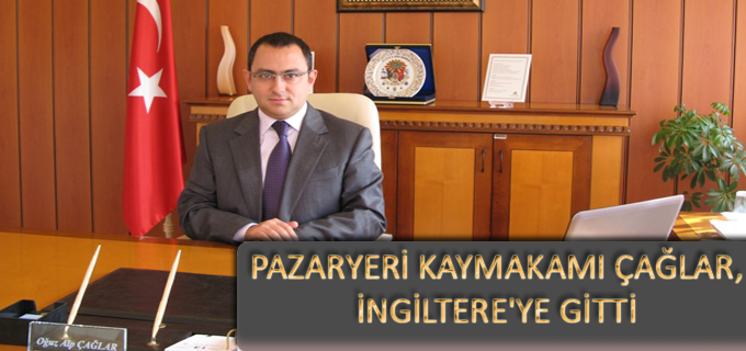 PAZARYERİ KAYMAKAMI ÇAĞLAR, İNGİLTERE’YE GİTTİ