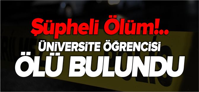 ÜNİVERSİTE ÖĞRENCİSİ ÖLÜ BULUNDU