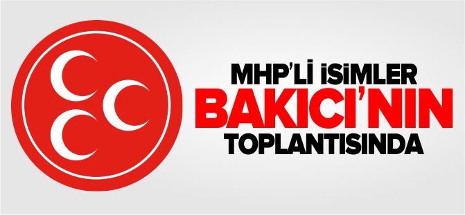MHP'Lİ İSİMLER BAKICI'NIN TOPLANTISINDA