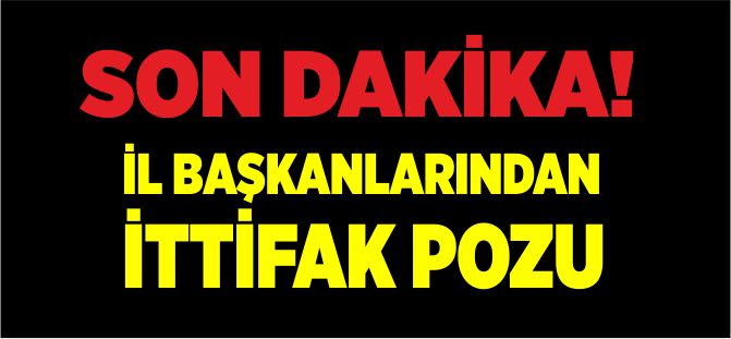 İL BAŞKANLARINDAN İTTİFAK POZU