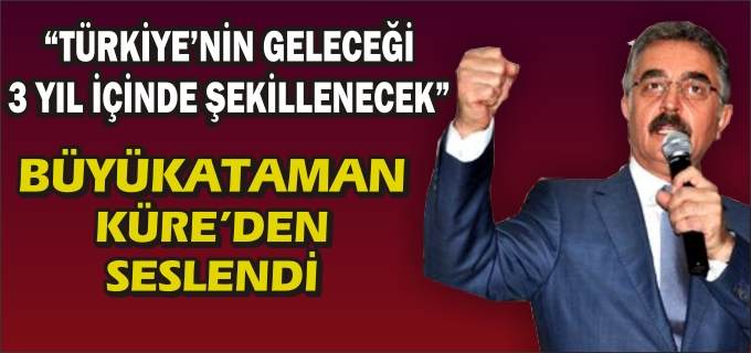 "TÜRKİYE’NİN GELECEĞİ 3 YIL İÇİNDE ŞEKİLLENECEK"