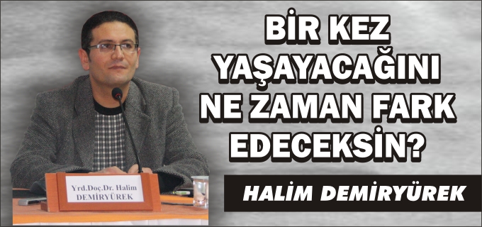 BİR KEZ YAŞAYACAĞINI NE ZAMAN FARK EDECEKSİN?