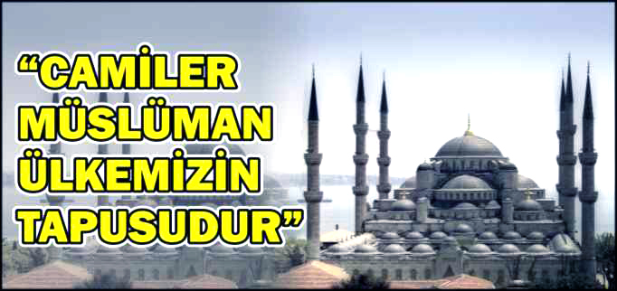 "CAMİLER MÜSLÜMAN ÜLKEMİZİN TAPUSUDUR"