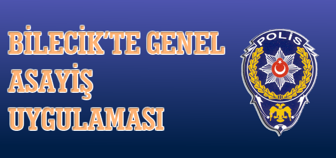 BİLECİK’TE GENEL ASAYİŞ UYGULAMASI