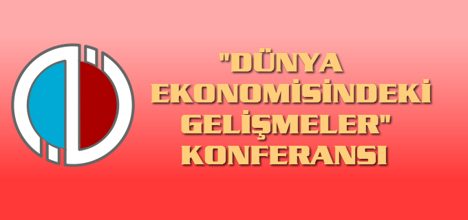 "DÜNYA EKONOMİSİNDEKİ GELİŞMELER" KONFERANSI