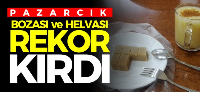 PAZARCIK BOZASI ve HELVASI REKOR KIRDI