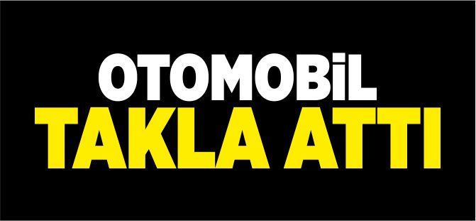 OTOMOBİL TAKL ATTI