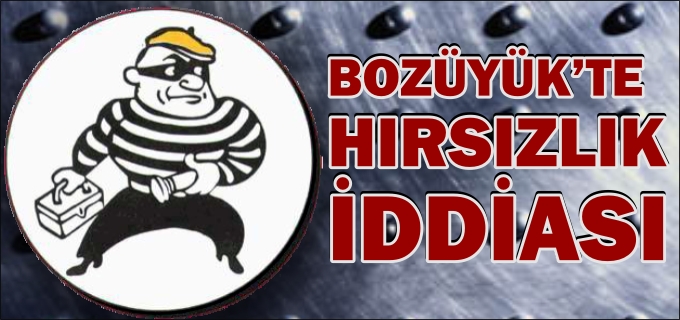 BOZÜYÜK’TE HIRSIZLIK İDDİASI