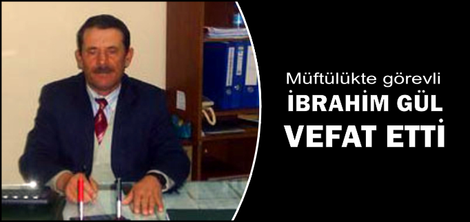 İBRAHİM GÜL VEFAT ETTİ
