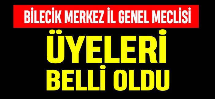 BİLECİK MERKEZ İL GENEL MECLİSİ ÜYELERİ BELLİ OLDU