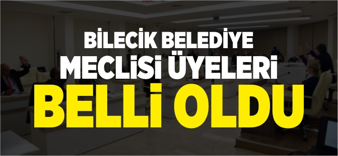 BİLECİK BELEDİYE MECLİSİ ÜYELERİ BELLİ OLDU