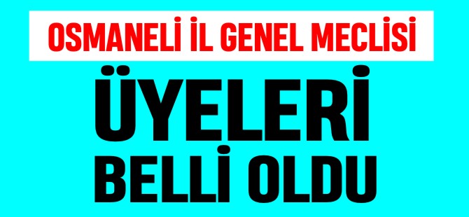 OSMANELİ İL GENEL MECLİSİ ÜYELERİ BELLİ OLDU