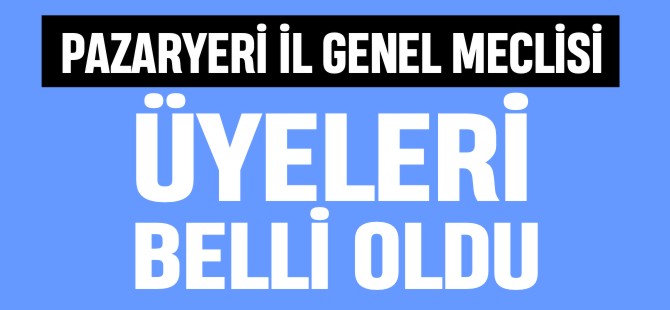 PAZARYERİ İL GENEL MECLİSİ ÜYELERİ BELLİ OLDU