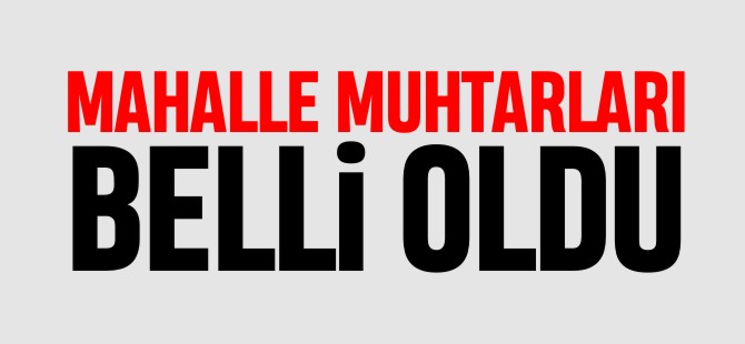 MAHALLE MUHTARLARI BELLİ OLDU