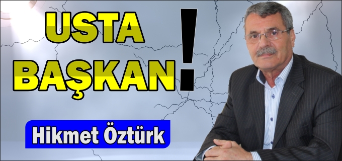 HİKMET ÖZTÜRK:" USTA BAŞKAN!"