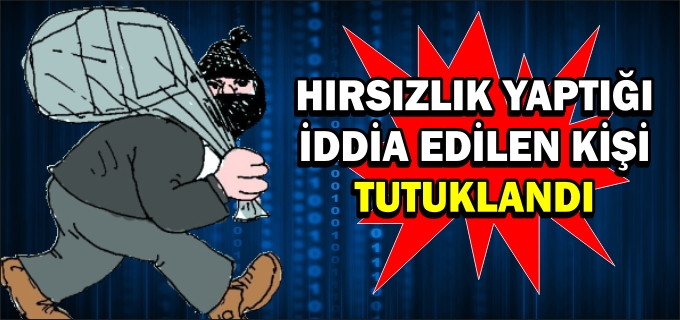 HIRSIZLIK YAPTIĞI İDDİA EDİLEN KİŞİ TUTUKLANDI
