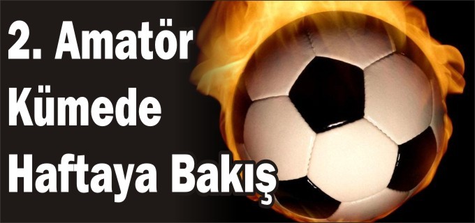 2. AMATÖR KÜMEDE HAFTAYA BAKIŞ