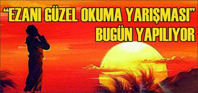 ’’EZANI GÜZEL OKUMA YARIŞMASI’’ BUGÜN YAPILIYOR