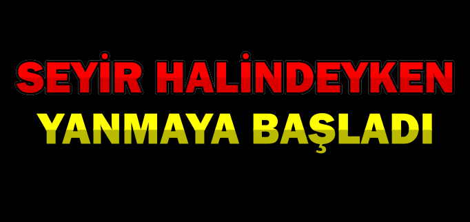SEYİR HALİNDEKİ OTOMOBİL YANMAYA BAŞLADI