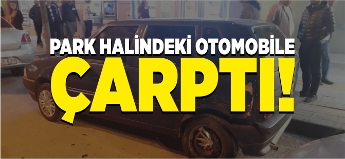 PARK HALİNDEKİ OTOMOBİLE ÇARPTI