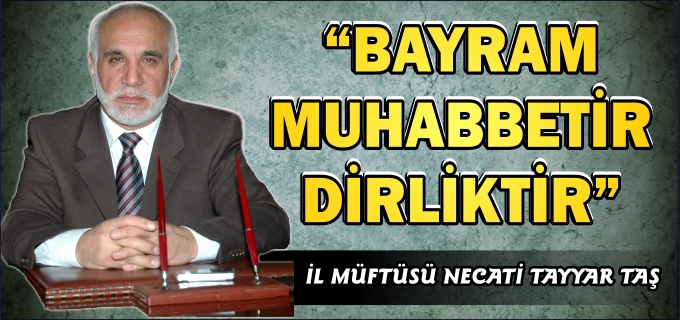 İL MÜFTÜSÜ NECATİ TAYYAR TAŞ:" BAYRAM MUHABBETTİR, DİRLİKTİR"
