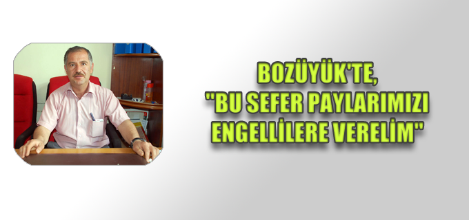 BOZÜYÜK’TE, ’’BU SEFER PAYLARIMIZI ENGELLİLERE VERELİM’’