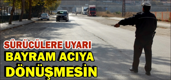 "BAYRAMDA YOLA ÇIKACAK SÜRÜCÜLER, TRAFİK KURALLARINA RİAYET ETSİN"