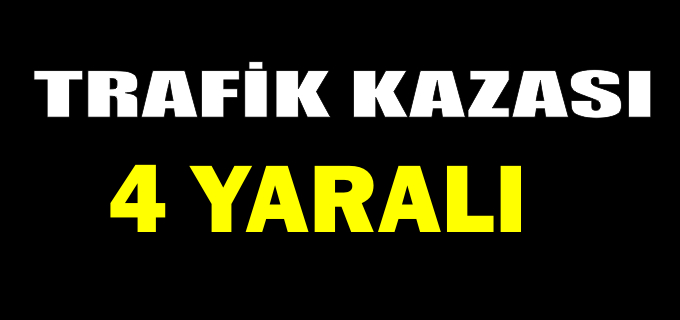 TRAFİK KAZASI: 4 YARALI