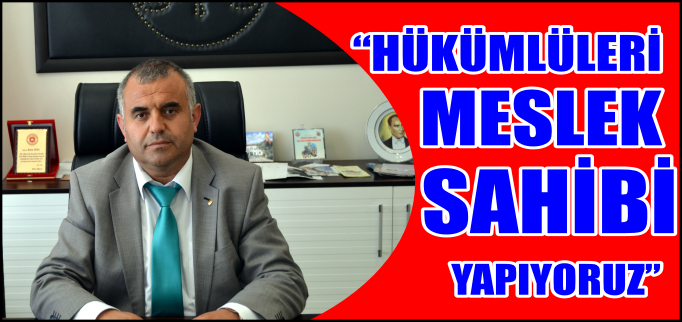 "HÜKÜMLÜLERİ MESLEK SAHİBİ YAPIYORUZ"
