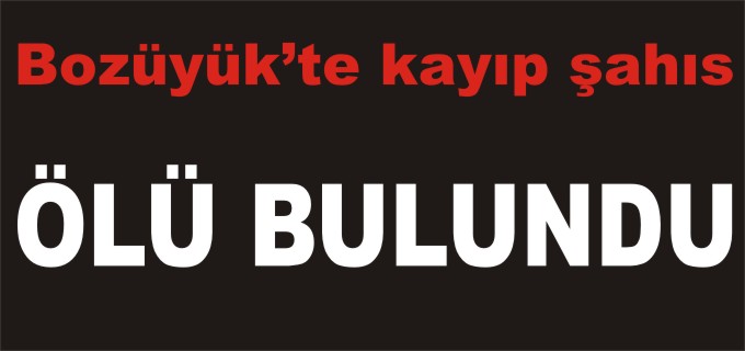 BOZÜYÜK’TE KAYIP ŞAHIS ÖLÜ BULUNDU