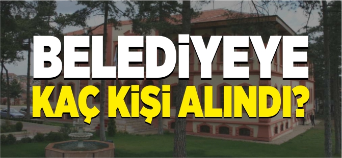 BELEDİYEYE KAÇ KİŞİ ALINDI?