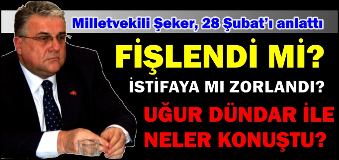 MİLLETVEKİLİ ŞEKER, 28 ŞUBAT’I ANLATTI