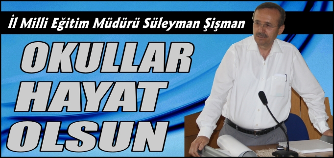 İL MİLLİ EĞİTİM MÜDÜRÜ ŞİŞMAN:" OKULLAR HAYAT OLSUN"