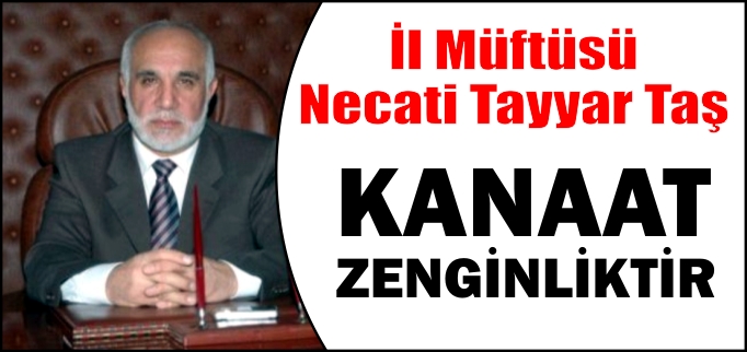 İL MÜFTÜSÜ NECATİ TAYYAR TAŞ:"KANAAT ZENGİNLİKTİR"