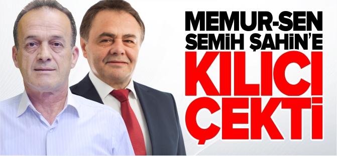 MEMUR-SEN SEMİH ŞAHİN'E KILICI ÇEKTİ!